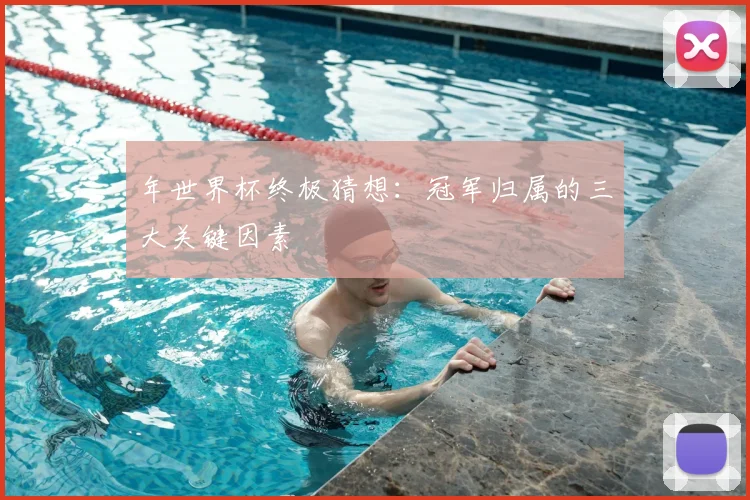 年世界杯终极猜想：冠军归属的三大关键因素