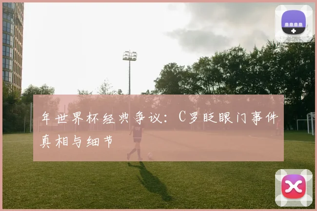 年世界杯经典争议:C罗眨眼门事件真相与细节
