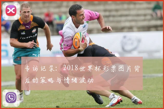 专访记录:2018世界杯彩票图片背后的策略与情绪波动
