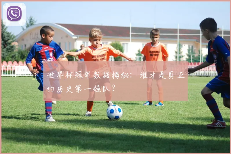 世界杯冠军数据揭秘:谁才是真正的历史第一强队?