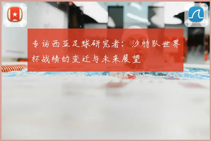 专访西亚足球研究者：沙特队世界杯战绩的变迁与未来展望