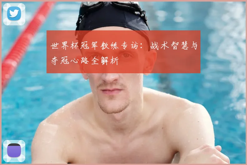 世界杯冠军教练专访：战术智慧与夺冠心路全解析