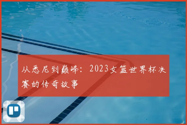 从悉尼到巅峰:2023女篮世界杯决赛的传奇故事