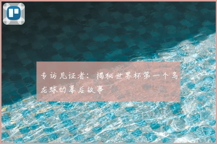 专访见证者:揭秘世界杯第一个乌龙球的幕后故事