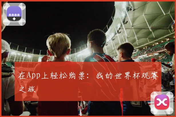 在App上轻松购票:我的世界杯观赛之旅