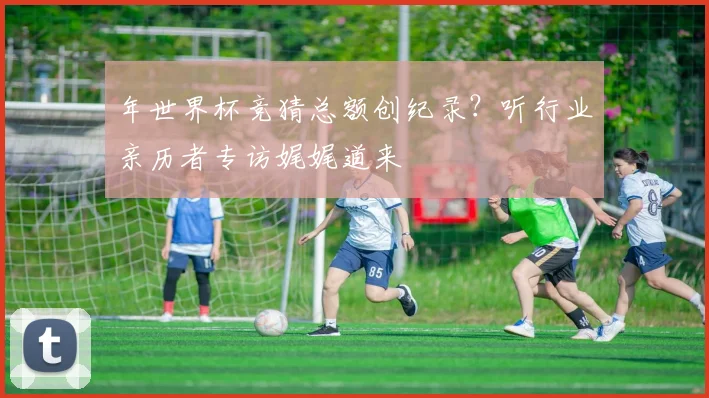 年世界杯竞猜总额创纪录?听行业亲历者专访娓娓道来