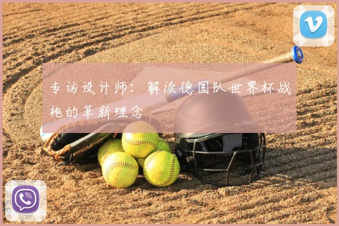 专访设计师:解读德国队世界杯战袍的革新理念