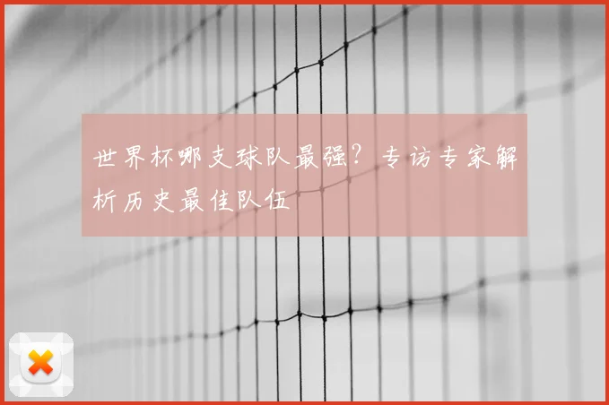 世界杯哪支球队最强？专访专家解析历史最佳队伍