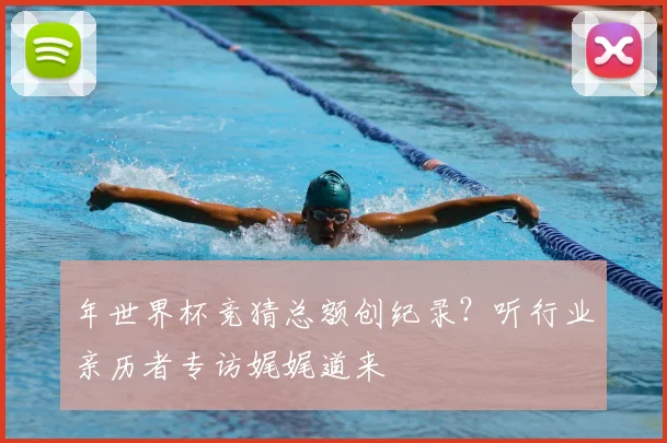 年世界杯竞猜总额创纪录？听行业亲历者专访娓娓道来