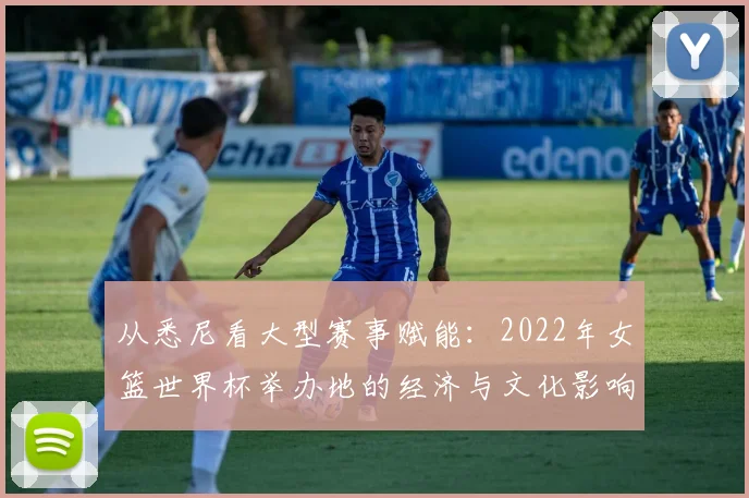 从悉尼看大型赛事赋能：2022年女篮世界杯举办地的经济与文化影响