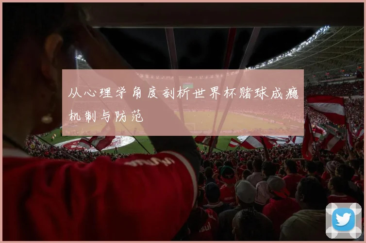 从心理学角度剖析世界杯赌球成瘾机制与防范