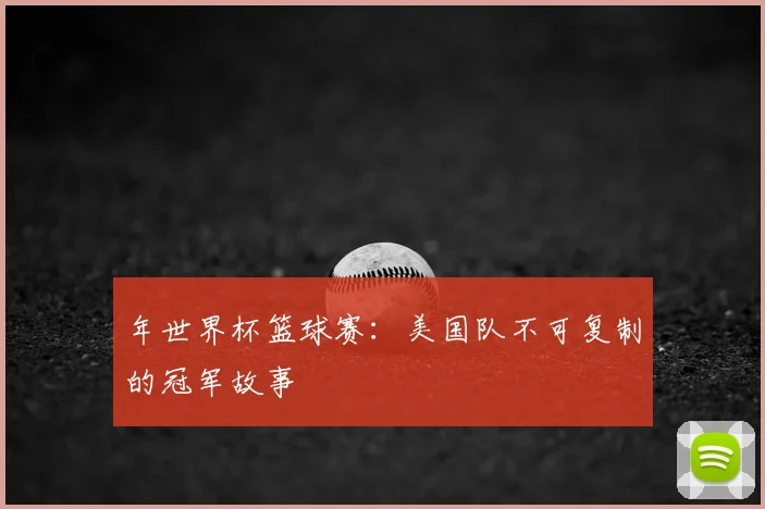 年世界杯篮球赛:美国队不可复制的冠军故事
